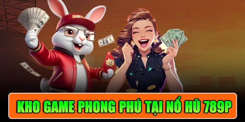 Kho Game Phong Phú Tại Nổ Hũ 789P
