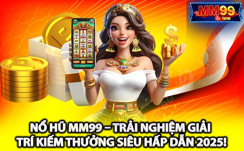 Nổ Hũ MM99 – Trải Nghiệm Giải Trí Kiếm Thưởng Siêu Hấp Dẫn 2025!
